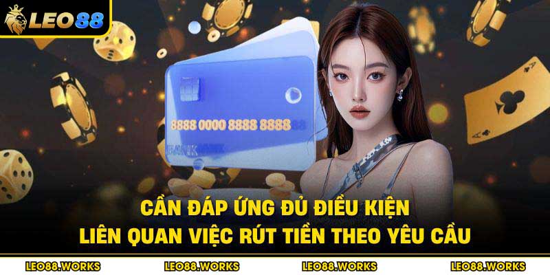 Cần đáp ứng đủ điều kiện liên quan việc rút tiền theo yêu cầu