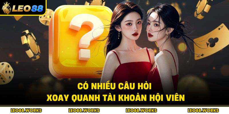 Có nhiều câu hỏi xoay quanh tài khoản hội viên